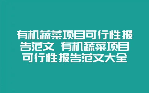有机蔬菜项目可行性报告范文 有机蔬菜项目可行性报告范文大全-会东网