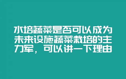 水培蔬菜是否可以成为未来设施蔬菜栽培的主力军，可以讲一下理由吗？-会东网