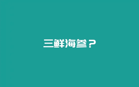 三鲜海参？-会东网