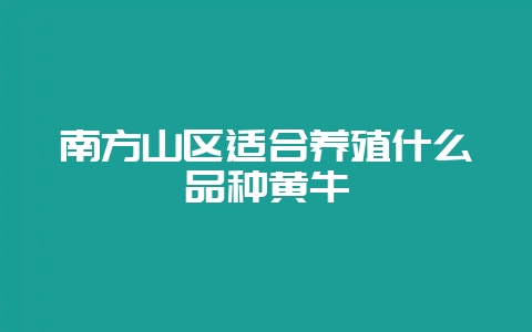 南方山区适合养殖什么品种黄牛-会东网