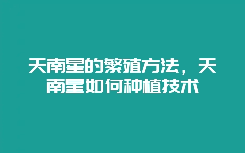 天南星的繁殖方法，天南星如何种植技术-会东网
