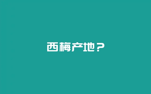 西梅产地？-会东网