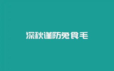 深秋谨防兔食毛癖-会东网