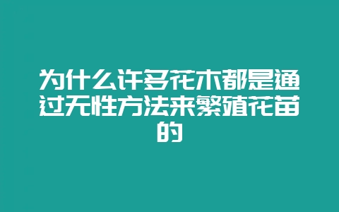 为什么许多花木都是通过无性方法来繁殖花苗的-会东网