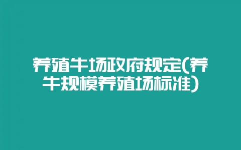养殖牛场政府规定(养牛规模养殖场标准)-会东网