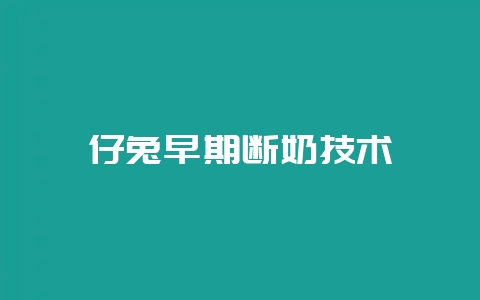 仔兔早期断奶技术-会东网