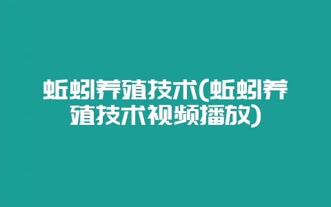 蚯蚓养殖技术(蚯蚓养殖技术视频播放)-会东网