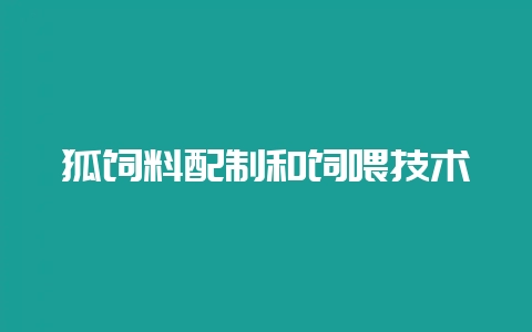 狐饲料配制和饲喂技术-会东网