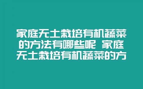 家庭无土栽培有机蔬菜的方法有哪些呢 家庭无土栽培有机蔬菜的方法有哪些呢视频-会东网