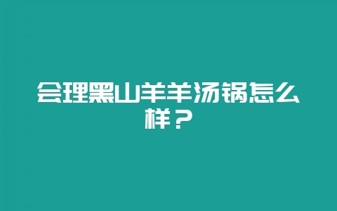 会理黑山羊羊汤锅怎么样?-会东网