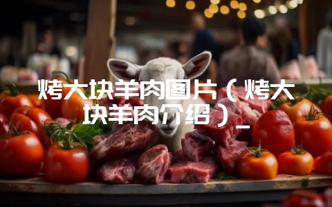 烤大块羊肉图片(烤大块羊肉介绍)_插图 烤大块羊肉图片(烤大块羊肉介绍)_插图
