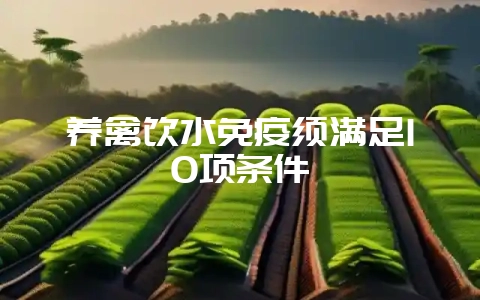 养禽饮水免疫须满足10项条件-会东网