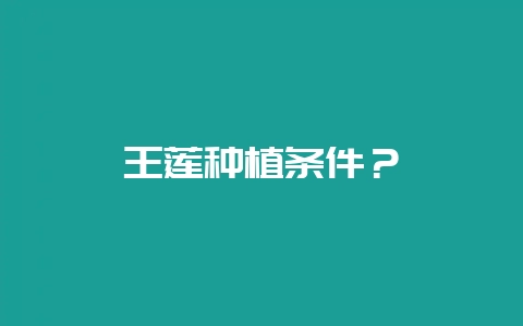 王莲种植条件？-会东网