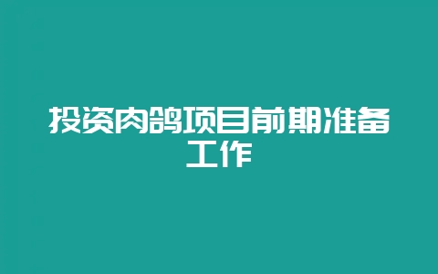 投资肉鸽项目前期准备工作-会东网