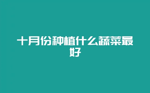 十月份种植什么蔬菜最好-会东网