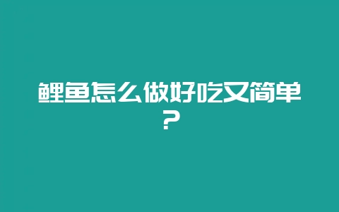 鲤鱼怎么做好吃又简单？-会东网