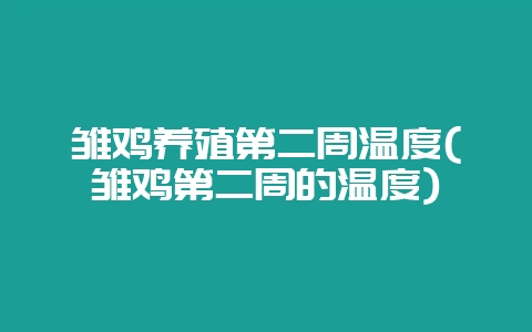 雏鸡养殖第二周温度(雏鸡第二周的温度)-会东网