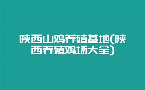 陕西山鸡养殖基地(陕西养殖鸡场大全)-会东网
