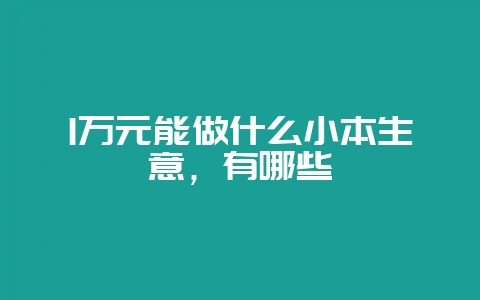 1万元能做什么小本生意,有哪些-会东网