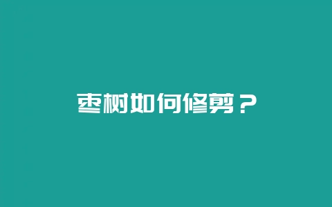 枣树如何修剪？-会东网