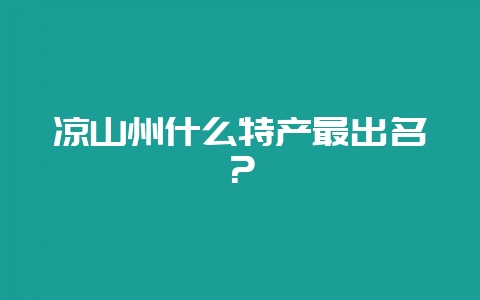 凉山州什么特产最出名?-会东网