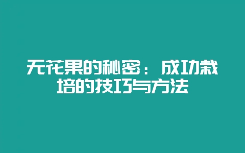 无花果的秘密：成功栽培的技巧与方法-会东网
