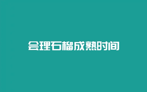 会理石榴成熟时间-会东网
