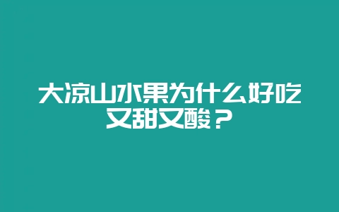 大凉山水果为什么好吃又甜又酸?-会东网