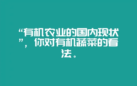 “有机农业的国内现状”,你对有机蔬菜的看法。-会东网