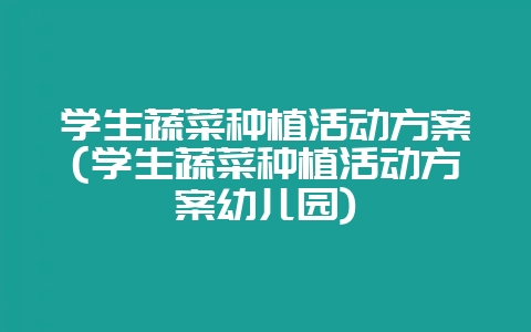 学生蔬菜种植活动方案(学生蔬菜种植活动方案幼儿园)-会东网