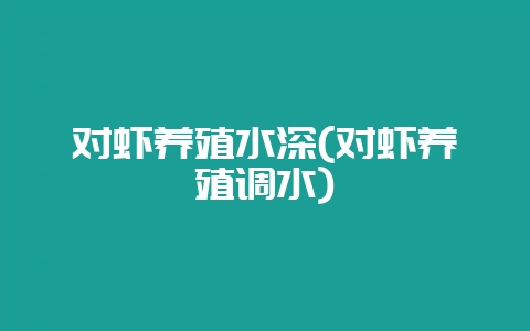 对虾养殖水深(对虾养殖调水)-会东网