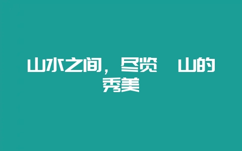 山水之间，尽览稷山的秀美-会东网