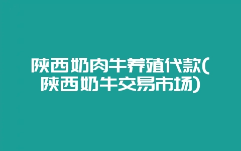 陕西奶肉牛养殖代款(陕西奶牛交易市场)-会东网