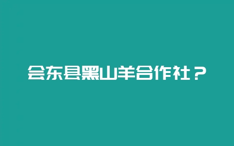 会东县黑山羊合作社？-会东网