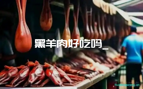 黑羊肉好吃吗_插图 黑羊肉好吃吗_插图