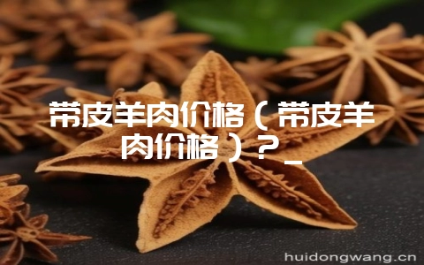 带皮羊肉价格(带皮羊肉价格)?_插图 带皮羊肉价格(带皮羊肉价格)?_插图