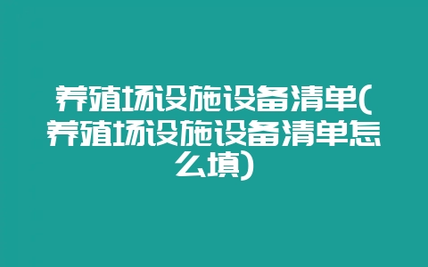 养殖场设施设备清单(养殖场设施设备清单怎么填)-会东网