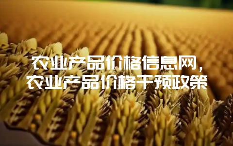 农业产品价格信息网，农业产品价格干预政策-会东网