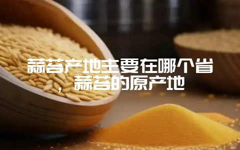蒜苔产地主要在哪个省,蒜苔的原产地-会东网