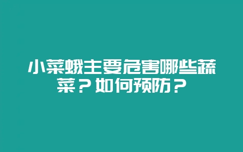 小菜蛾主要危害哪些蔬菜？如何预防？-会东网