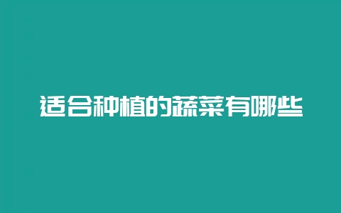 适合种植的蔬菜有哪些-会东网