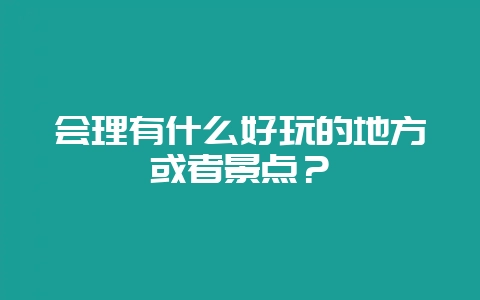 会理有什么好玩的地方或者景点?插图 会理有什么好玩的地方或者景点?插图