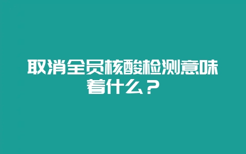 取消全员核酸检测意味着什么?插图 取消全员核酸检测意味着什么?插图