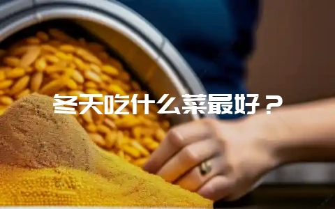 冬天吃什么菜最好？-会东网