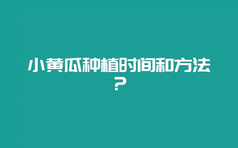 小黄瓜种植时间和方法?-会东网