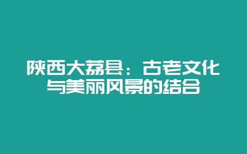 陕西大荔县：古老文化与美丽风景的结合-会东网