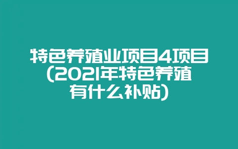 特色养殖业项目4项目(2021年特色养殖有什么补贴)-会东网