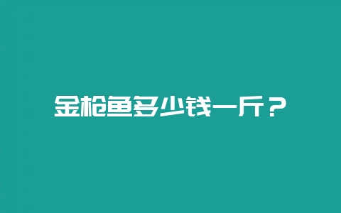 金枪鱼多少钱一斤?-会东网