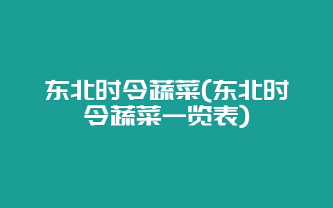 东北时令蔬菜(东北时令蔬菜一览表)-会东网