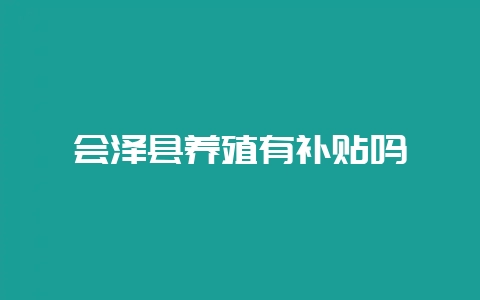 会泽县养殖有补贴吗-会东网